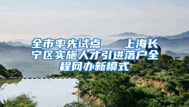 全市率先试点   上海长宁区实施人才引进落户全程网办新模式