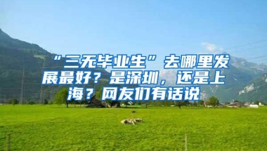 “三无毕业生”去哪里发展最好？是深圳，还是上海？网友们有话说