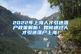 2022年上海人才引进落户政策解析！如何通过人才引进落户上海！