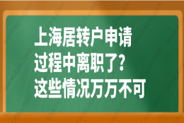 上海居转户申请过程中离职了？这些情况万万不可