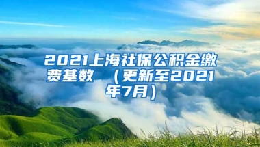 2021上海社保公积金缴费基数 （更新至2021年7月）