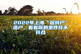 2022年上海“居转户”落户，看看你的条件符不符合