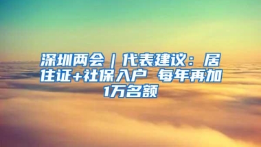 深圳两会｜代表建议：居住证+社保入户 每年再加1万名额