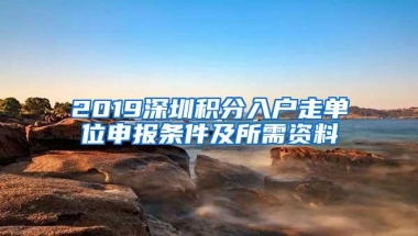 2019深圳积分入户走单位申报条件及所需资料