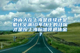 外省人在上海是连续还是累计交满10年以上的社保才是按上海标准领退休金？