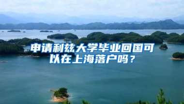 申请利兹大学毕业回国可以在上海落户吗？