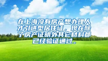 在上海没有房产想办理人才引进型居住证，现在除了房产证明外其它材料都已经验证通过。