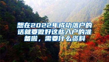 想在2022年成功落户的话就要做好这些入户的准备啦，需要什么资料