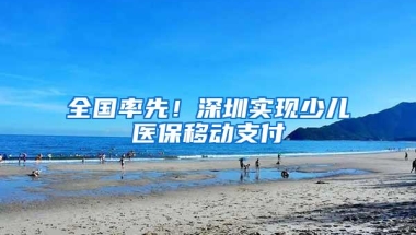 全国率先！深圳实现少儿医保移动支付