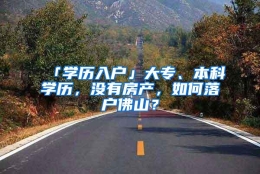 「学历入户」大专、本科学历，没有房产，如何落户佛山？