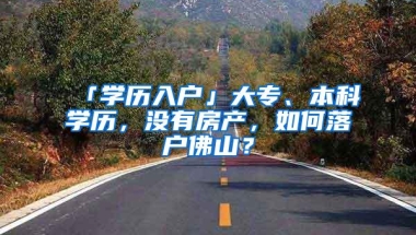 「学历入户」大专、本科学历，没有房产，如何落户佛山？