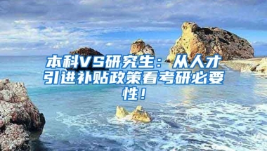 本科VS研究生：从人才引进补贴政策看考研必要性！