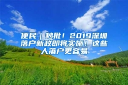 便民｜秒批！2019深圳落户新政即将实施！这些人落户更容易