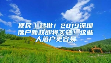 便民｜秒批！2019深圳落户新政即将实施！这些人落户更容易