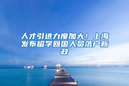 人才引进力度加大！上海发布留学回国人员落户新政