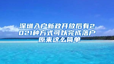 深圳入户新政开放后有2021种方式可以完成落户 原来这么简单