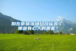 别在听信深圳户口谣言了，那是有心人的圈套？