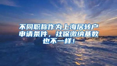 不同职称作为上海居转户申请条件，社保缴纳基数也不一样！