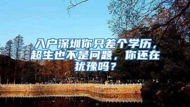 入户深圳你只差个学历，超生也不是问题，你还在犹豫吗？