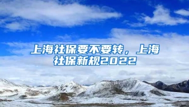 上海社保要不要转，上海社保新规2022