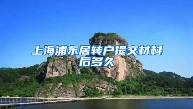 上海浦东居转户提交材料后多久