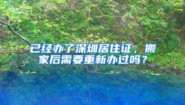 已经办了深圳居住证，搬家后需要重新办过吗？