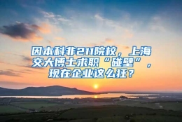 因本科非211院校，上海交大博士求职“碰壁”，现在企业这么狂？