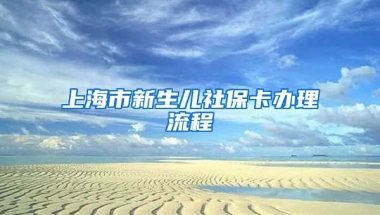 上海市新生儿社保卡办理流程