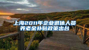 上海2011年企业退休人员养老金补贴政策出台