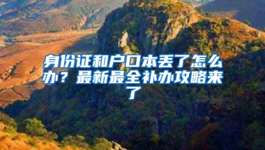 身份证和户口本丢了怎么办？最新最全补办攻略来了