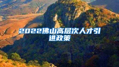 2022佛山高层次人才引进政策