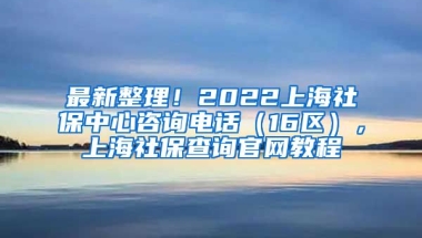 最新整理！2022上海社保中心咨询电话（16区），上海社保查询官网教程