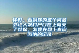 你好，看到你的这个问题外地人农村户口在上海交了社保，怎样在网上查询缴纳的记录