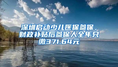 深圳启动少儿医保参保，财政补贴后参保人全年只缴371.64元