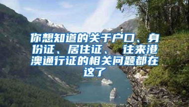 你想知道的关于户口、身份证、居住证、 往来港澳通行证的相关问题都在这了