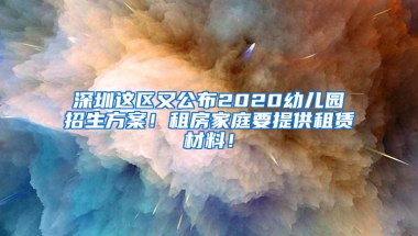 深圳这区又公布2020幼儿园招生方案！租房家庭要提供租赁材料！