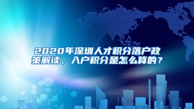 2020年深圳人才积分落户政策解读，入户积分是怎么算的？