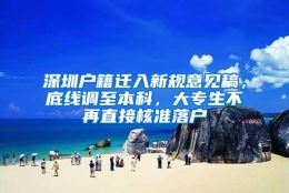 深圳户籍迁入新规意见稿，底线调至本科，大专生不再直接核准落户