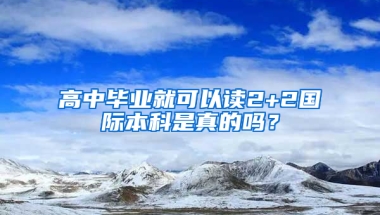 高中毕业就可以读2+2国际本科是真的吗？