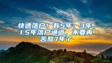 快速落户！有5年、3年、1.5年落户通道，不要再苦熬7年了