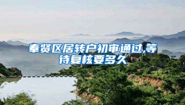 奉贤区居转户初审通过,等待复核要多久