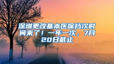 深圳更改基本医保档次时间来了！一年一次，7月20日截止