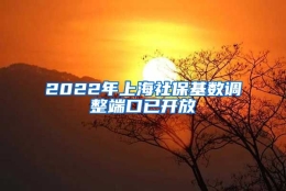 2022年上海社保基数调整端口已开放