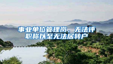 事业单位管理岗，无法评职称以至无法居转户