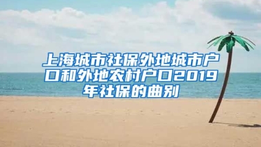 上海城市社保外地城市户口和外地农村户口2019年社保的曲别