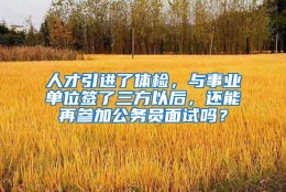 人才引进了体检，与事业单位签了三方以后，还能再参加公务员面试吗？