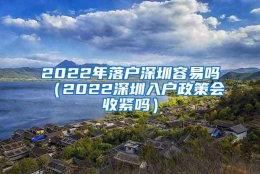 2022年落户深圳容易吗（2022深圳入户政策会收紧吗）