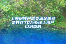 上海居转户需要满足哪些条件花70万办理上海户口划算吗