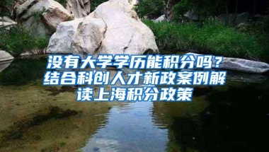 没有大学学历能积分吗？结合科创人才新政案例解读上海积分政策