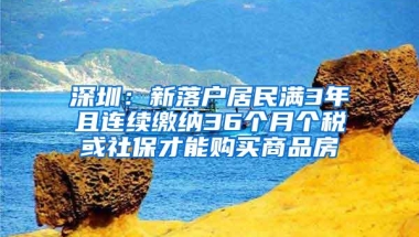 深圳：新落户居民满3年且连续缴纳36个月个税或社保才能购买商品房